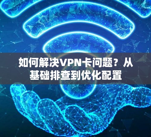 如何解决VPN卡问题？从基础排查到优化配置