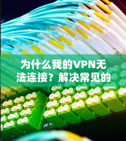 为什么我的VPN无法连接?解决常见的VPN连接问题 为什么我的VPN无法连接?解决常见的VPN连接问题