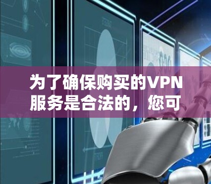 为了确保购买的VPN服务是合法的，您可以按照以下步骤进行评估和决策