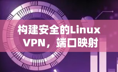 构建安全的Linux VPN，端口映射的高效方法