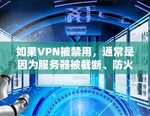 如果VPN被禁用，通常是因为服务器被截断、防火墙被阻止了访问或者网络环境的变化。在这种情况下，以下是一些解决步骤