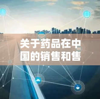 关于药品在中国的销售和售后服务，以下是一些关键点