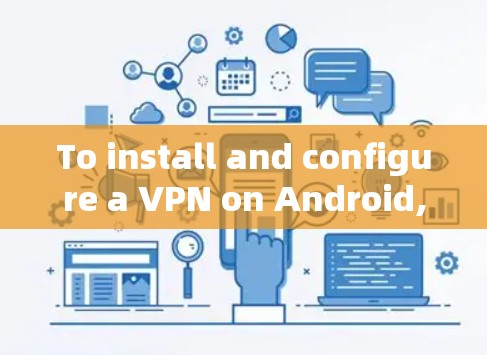 To install and configure a VPN on Android,follow these organized steps: