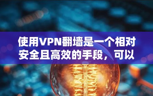 使用VPN翻墙是一个相对安全且高效的手段,可以帮您改变上网内容或解决网络问题。以下是详细的步骤指南 使用VPN翻墙是一个相对安全且高效的手段,可以帮您改变上网内容或解决网络问题。以下是详细的步骤指南