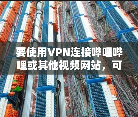 要使用VPN连接哔哩哔哩或其他视频网站，可以按照以下步骤进行