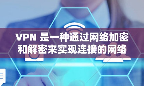 VPN 是一种通过网络加密和解密来实现连接的网络技术。它允许用户在安全的网络环境中访问外部服务器或设备，从而保护个人隐私和数据安全。以下是关于如何使用VPN的技术指南