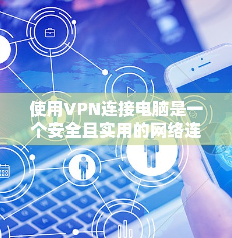 使用VPN连接电脑是一个安全且实用的网络连接方式，以下是详细的步骤和注意事项
