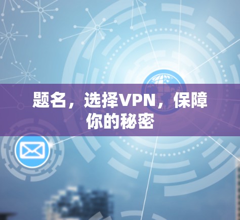 题名,选择VPN,保障你的秘密 题名,选择VPN,保障你的秘密