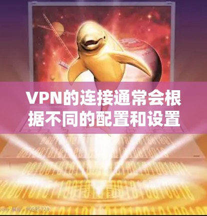 VPN的连接通常会根据不同的配置和设置有所不同，但以下是一些常见的配置影响因素