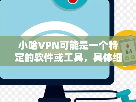 小哈VPN可能是一个特定的软件或工具，具体细节可能因平台或开发者而异。如果你指的是某个特定的VPN应用，建议访问其官方网站或应用商店获取详细信息。如果你需要下载并使用该软件，请按照以下步骤操作