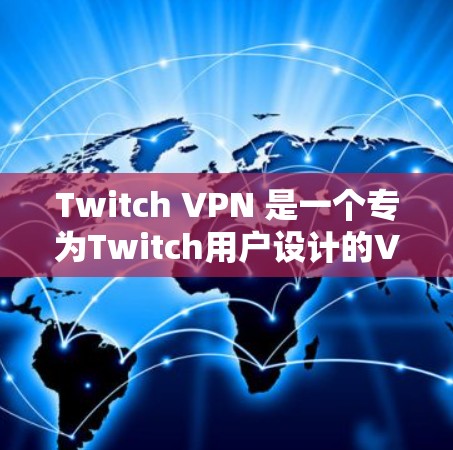 Twitch VPN 是一个专为Twitch用户设计的VPN服务，提供多种VPN类型和功能，帮助用户方便访问Twitch的频道、视频和直播内容。以下是关于Twitch VPN的详细介绍