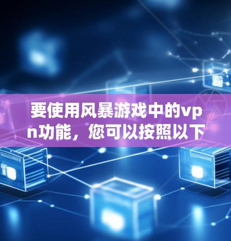 要使用风暴游戏中的vpn功能,您可以按照以下步骤进行操作 要使用风暴游戏中的vpn功能,您可以按照以下步骤进行操作