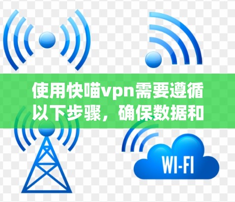 使用快喵vpn需要遵循以下步骤，确保数据和隐私得到保护