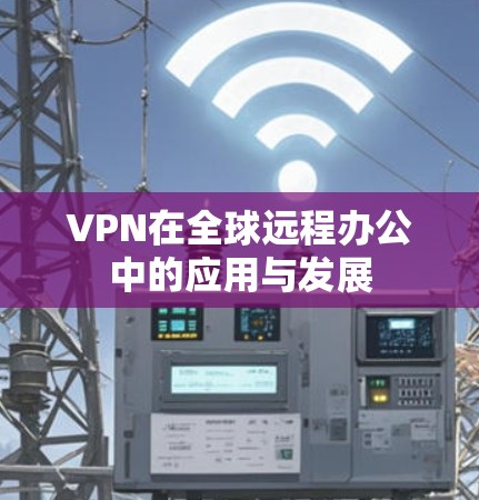 VPN在全球远程办公中的应用与发展