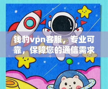 钱豹vpn客服，专业可靠，保障您的通信需求