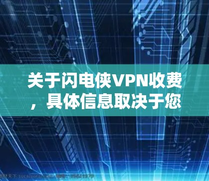 关于闪电侠VPN收费,具体信息取决于您指的是哪一家VPN服务,以及您是否为闪电侠本人或一个潜在的粉丝。闪电侠本身并不是一个合法的网络服务或平台,因此无法提供或购买其相关的VPN服务或产品 关于闪电侠VPN收费,具体信息取决于您指的是哪一家VPN服务,以及您是否为闪电侠本人或一个潜在的粉丝。闪电侠本身并不是一个合法的网络服务或平台,因此无法提供或购买其相关的VPN服务或产品