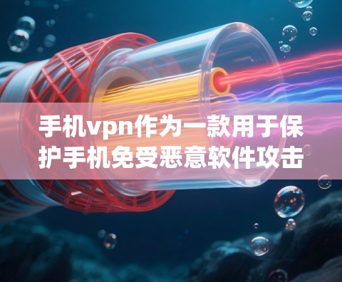 手机vpn作为一款用于保护手机免受恶意软件攻击的软件，其安全性确实受到用户关注。以下是对手机vpn可能存在的病毒和安全问题的分析和建议