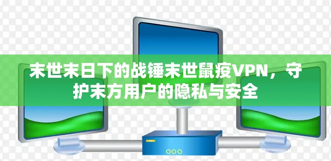 末世末日下的战锤末世鼠疫VPN，守护末方用户的隐私与安全