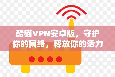 酷猫VPN安卓版，守护你的网络，释放你的活力—一款值得推荐的远程办公解决方案