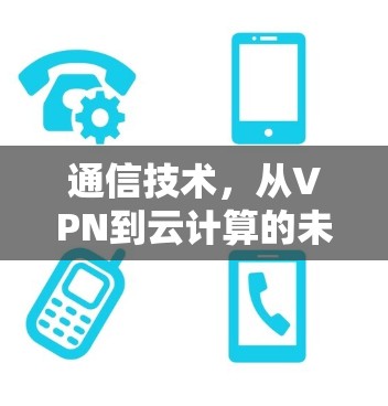 通信技术，从VPN到云计算的未来发展趋势