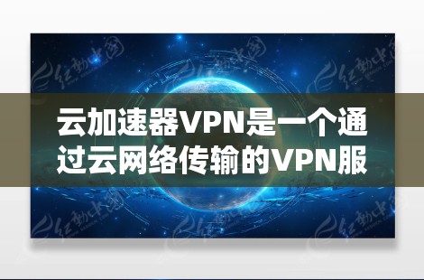 云加速器VPN是一个通过云网络传输的VPN服务，旨在提供加密通信和安全传输功能。以下是对该产品的详细分析