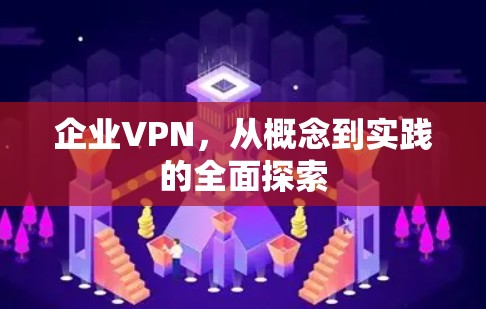 企业VPN，从概念到实践的全面探索