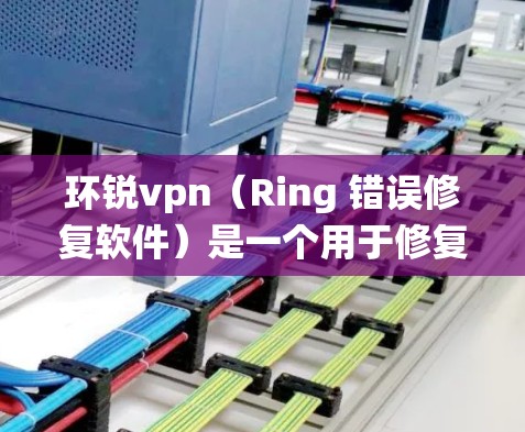环锐vpn(Ring 错误修复软件)是一个用于修复和删除错误的软件工具,主要用于修复Windows系统中的错误,使其恢复正常运行。它通过分析错误信息,找出并修复可能导致系统崩溃或误操作的问题 环锐vpn(Ring 错误修复软件)是一个用于修复和删除错误的软件工具,主要用于修复Windows系统中的错误,使其恢复正常运行。它通过分析错误信息,找出并修复可能导致系统崩溃或误操作的问题