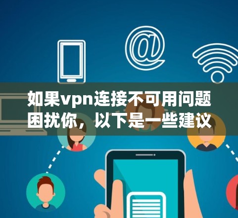 如果vpn连接不可用问题困扰你,以下是一些建议,帮助你解决 如果vpn连接不可用问题困扰你,以下是一些建议,帮助你解决