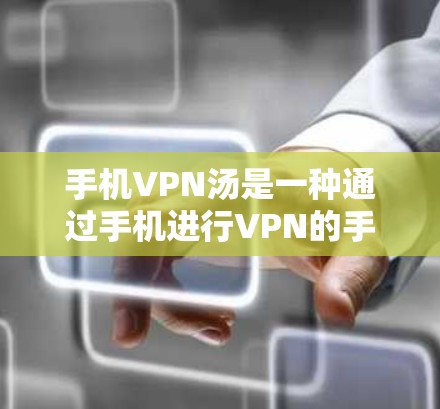 手机VPN汤是一种通过手机进行VPN的手段，通过使用手机上的加密软件或直接连接到互联网来实现VPN服务。以下是详细的步骤和信息