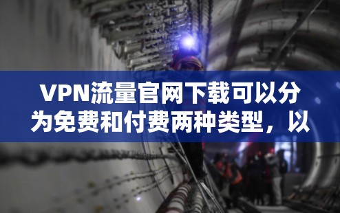 VPN流量官网下载可以分为免费和付费两种类型，以下是一些推荐的免费VPN平台，供您参考