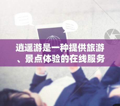 逍遥游是一种提供旅游、景点体验的在线服务，通常涉及的是在线旅游、景点门票购买、酒店预订等，而不是VPN服务。VPN主要用于加密通信和数据传输，通常与VPN相关的平台或服务是需要通过VPN来实现的