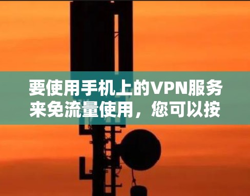 要使用手机上的VPN服务来免流量使用，您可以按照以下步骤操作