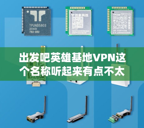 出发吧英雄基地VPN这个名称听起来有点不太常见，可能是一个误解或者特定服务的名称。如果您是想使用英雄基地（Spotify）的VPN服务，那么通常需要通过游戏内或第三方平台进行操作