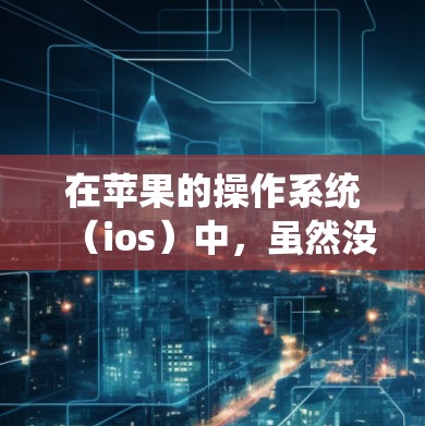 在苹果的操作系统（ios）中，虽然没有专门的VPN功能，但可以利用微信和苹果合作的加密机制来实现设备控制的加密。以下是详细的解答