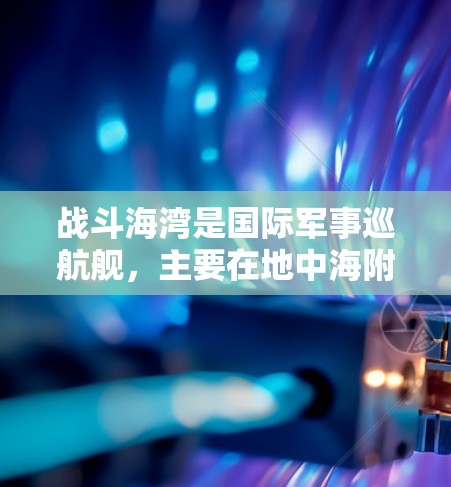 战斗海湾是国际军事巡航舰，主要在地中海附近海域，提供稳定、安全、可靠的VPN服务。以下是一些推荐的VPN服务