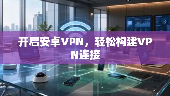 开启安卓VPN，轻松构建VPN连接