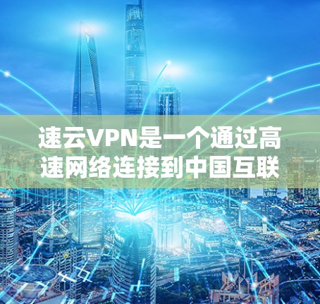 速云VPN是一个通过高速网络连接到中国互联网提供VPN服务的软件。以下是使用速云VPN的步骤指南