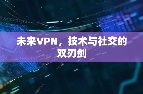 未来VPN，技术与社交的双刃剑