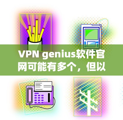 VPN genius软件官网可能有多个，但以下是一些常见的VPN服务的官网，供您参考