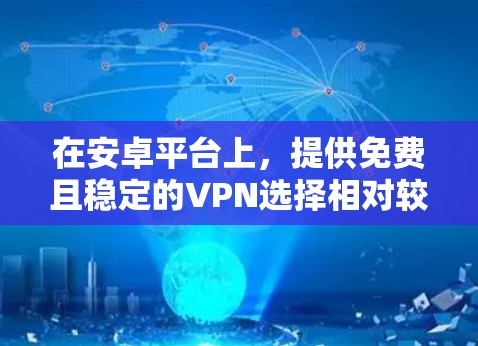 在安卓平台上，提供免费且稳定的VPN选择相对较少。虽然有一些软件可以用于VPN，但它们通常都有广告或低安全性能。因此，如果需要一个免费且稳定的安卓VPN，可以考虑以下几种选择