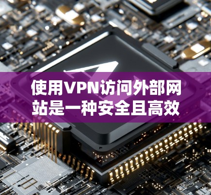 使用VPN访问外部网站是一种安全且高效的网络连接方式。以下是详细的步骤指南