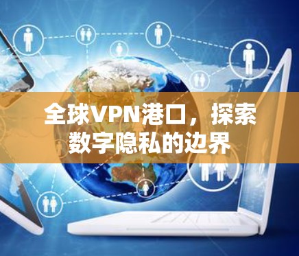全球VPN港口，探索数字隐私的边界