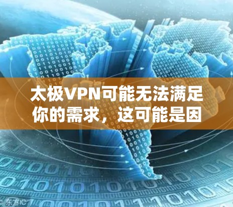 太极VPN可能无法满足你的需求，这可能是因为它在某些方面不如其他VPN服务。以下是一些可能的原因和替代建议