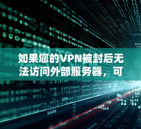 如果您的VPN被封后无法访问外部服务器，可以通过以下步骤绕过封禁