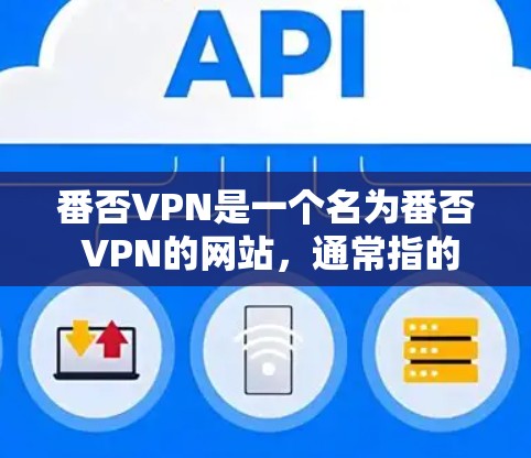 番否VPN是一个名为番否 VPN的网站，通常指的是一个旨在提供VPN服务的网站。虽然番否 VPN本身并不是一个官方或合法的VPN服务，但它可能会提供某些VPN相关的资源或信息
