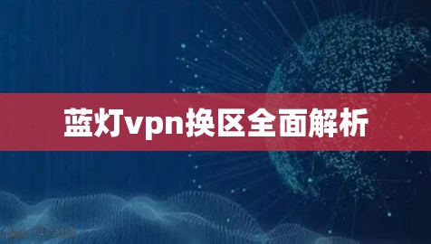 蓝灯vpn换区全面解析