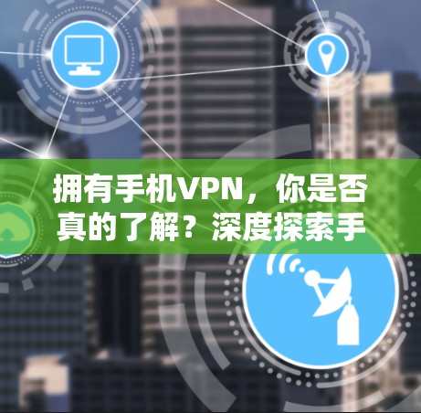 拥有手机VPN，你是否真的了解？深度探索手机VPN的可能漏洞