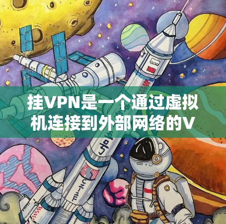 挂VPN是一个通过虚拟机连接到外部网络的VPN技术，旨在提供安全、高效的数据传输服务。以下是详细的步骤和信息