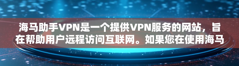 海马助手VPN是一个提供VPN服务的网站，旨在帮助用户远程访问互联网。如果您在使用海马助手VPN服务时遇到了问题，以下是一些常见的问题和解决方法