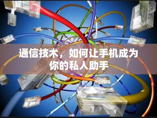 通信技术,如何让手机成为你的私人助手 通信技术,如何让手机成为你的私人助手